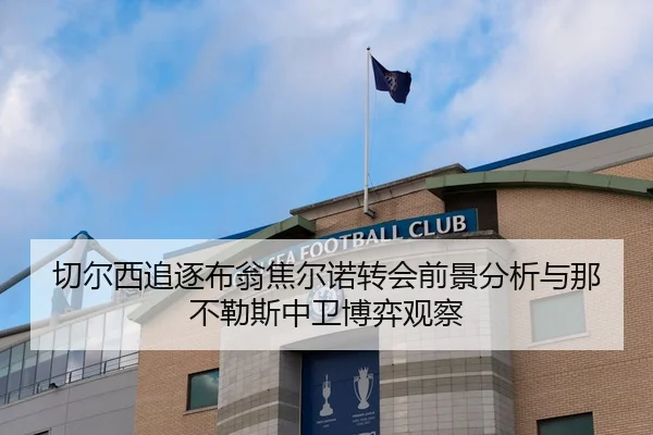 切尔西追逐布翁焦尔诺转会前景分析与那不勒斯中卫博弈观察