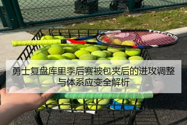 勇士复盘库里季后赛被包夹后的进攻调整与体系应变全解析