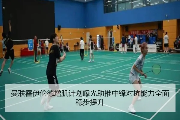 曼联霍伊伦德增肌计划曝光助推中锋对抗能力全面稳步提升