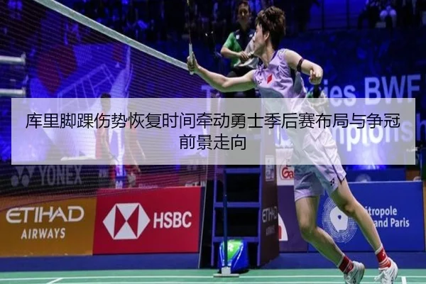 库里脚踝伤势恢复时间牵动勇士季后赛布局与争冠前景走向