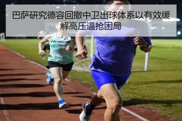 巴萨研究德容回撤中卫出球体系以有效缓解高压逼抢困局