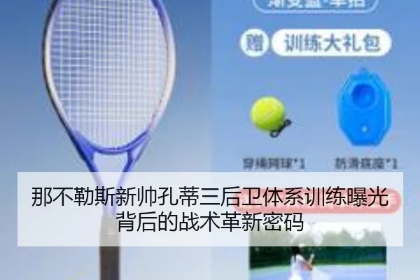 那不勒斯新帅孔蒂三后卫体系训练曝光背后的战术革新密码